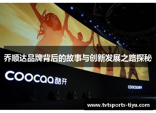 乔顺达品牌背后的故事与创新发展之路探秘