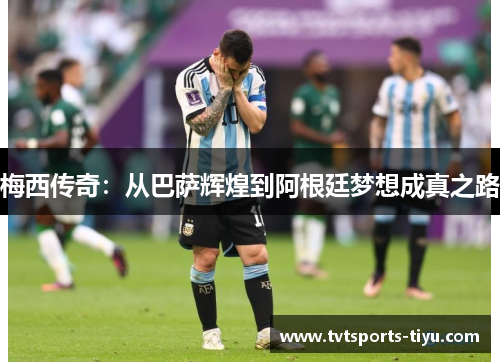 梅西传奇：从巴萨辉煌到阿根廷梦想成真之路