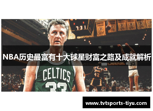 NBA历史最富有十大球星财富之路及成就解析