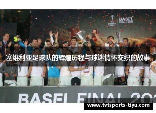 塞维利亚足球队的辉煌历程与球迷情怀交织的故事