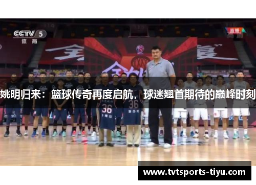 姚明归来：篮球传奇再度启航，球迷翘首期待的巅峰时刻