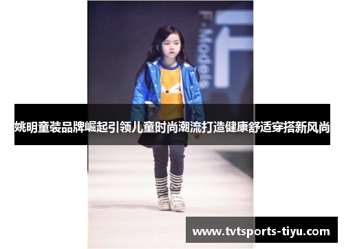 姚明童装品牌崛起引领儿童时尚潮流打造健康舒适穿搭新风尚