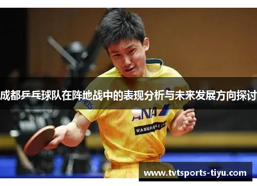 成都乒乓球队在阵地战中的表现分析与未来发展方向探讨