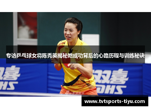 专访乒乓球女将陈秀英揭秘她成功背后的心路历程与训练秘诀