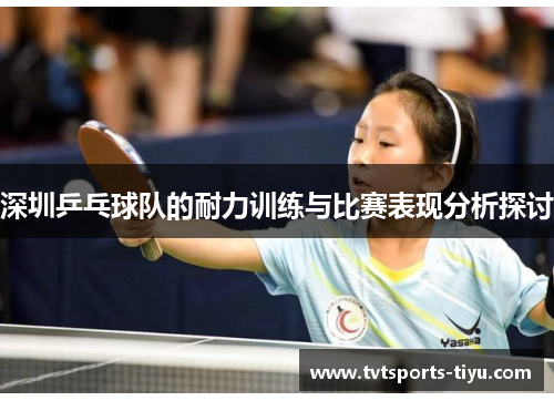 深圳乒乓球队的耐力训练与比赛表现分析探讨