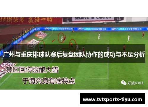 广州与重庆排球队赛后复盘团队协作的成功与不足分析