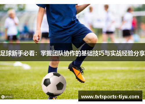 足球新手必看：掌握团队协作的基础技巧与实战经验分享