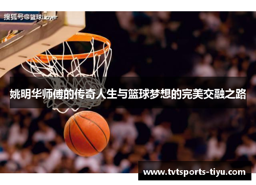 姚明华师傅的传奇人生与篮球梦想的完美交融之路