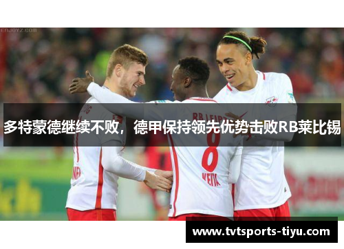 多特蒙德继续不败，德甲保持领先优势击败RB莱比锡