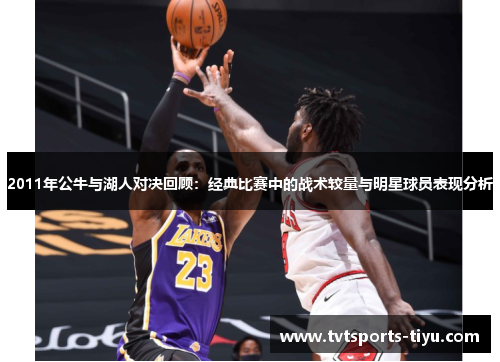 2011年公牛与湖人对决回顾：经典比赛中的战术较量与明星球员表现分析