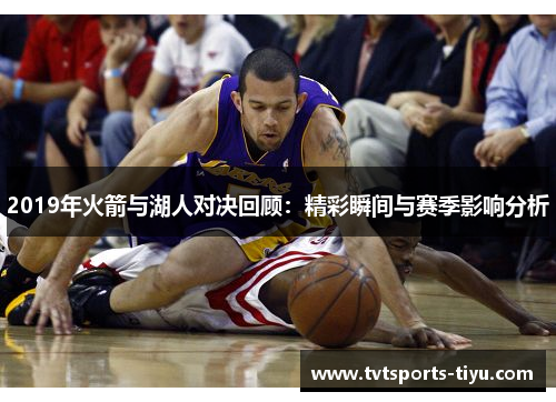 2019年火箭与湖人对决回顾：精彩瞬间与赛季影响分析