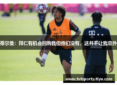 蒂尔曼：拜仁有机会回购我但他们没有，这并不让我意外