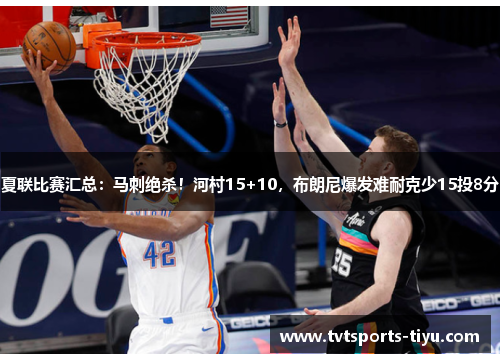 夏联比赛汇总：马刺绝杀！河村15+10，布朗尼爆发难耐克少15投8分