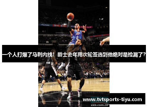 一个人打爆了马刺内线！爵士去年用次轮签选到他绝对是捡漏了？