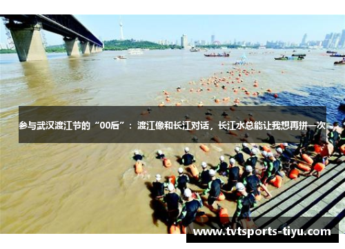 参与武汉渡江节的“00后”：渡江像和长江对话，长江水总能让我想再拼一次