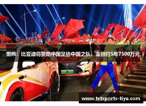 懒熊：比亚迪将赞助中国足协中国之队，金额约5年7500万元