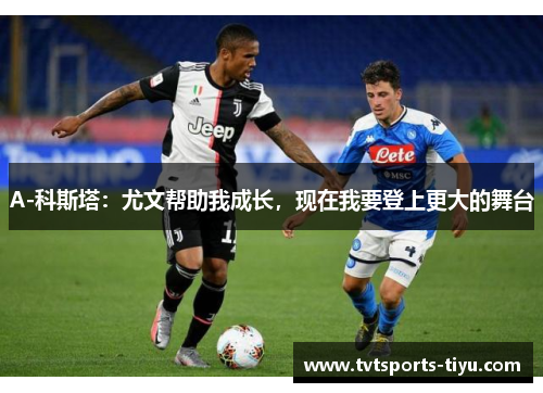 A-科斯塔：尤文帮助我成长，现在我要登上更大的舞台