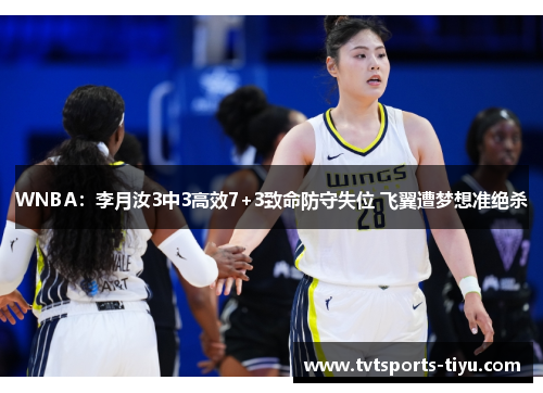 WNBA：李月汝3中3高效7+3致命防守失位 飞翼遭梦想准绝杀