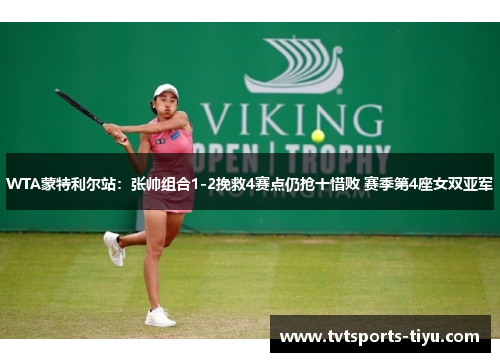 WTA蒙特利尔站：张帅组合1-2挽救4赛点仍抢十惜败 赛季第4座女双亚军